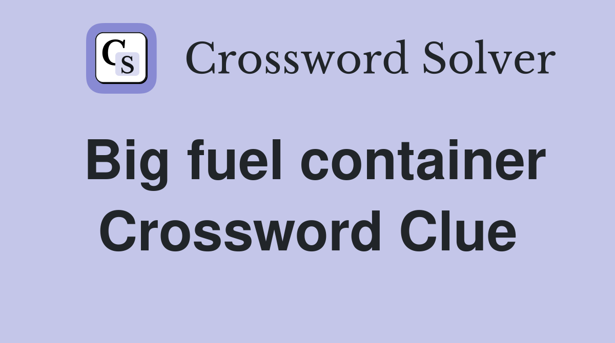 Big fuel container Crossword Clue Answers Crossword Solver